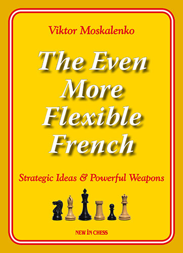 The Even More Flexible French: Strategic Ideas & Powerful Weapons - The Even More Flexible French: Strategic Ideas & Powerful Weapons
