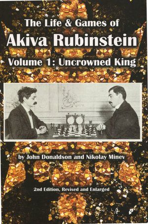 The Life &amp; Games of Akiva Rubinstein, Vol. 1: Uncrowned King - The Life &amp; Games of Akiva Rubinstein, Vol. 1: Uncrowned King