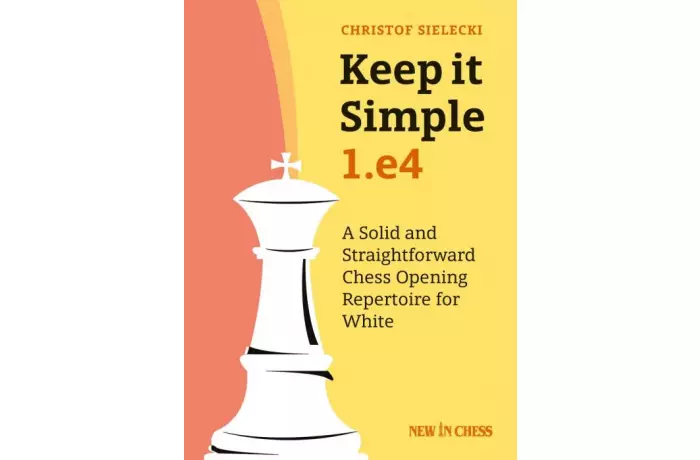 Keep it Simple: 1.e4: A Solid and Straightforward Chess Opening Repertoire for White